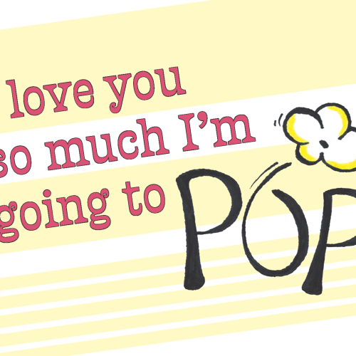 I Love You So Much I'm Going to Pop